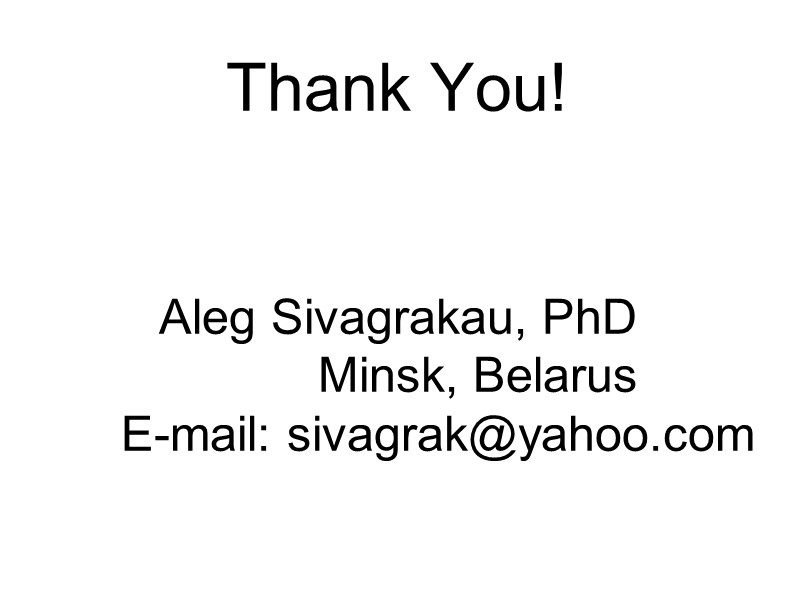 Thank You!   Aleg Sivagrakau, PhD   Minsk, Belarus  E-mail: sivagrak@yahoo.com